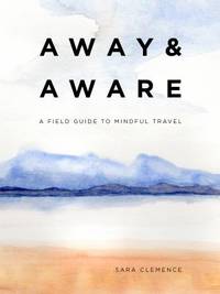 Away and Aware : A Field Guide to Mindful Travel