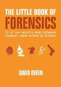 The Little Book of Forensics : 50 of the World's Most Infamous Criminal Cases Solved by Science