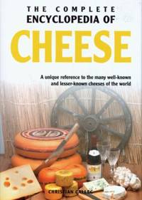 The Complete Encyclopedia of Cheese : A Unique Reference to the Many Well Known and Lesser Known...