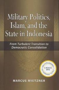 Military Politics, Islam and the State in Indonesia: From Turbulent Transition to Democratic...