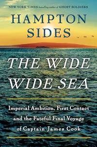 The Wide Wide Sea; Imperial Ambition, First Contact and the Fateful Final Voyage of Captain James Cook  **SIGNED 1st Edition/1st Printing **