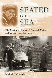 Seated by the Sea: The Maritime History of Portland, Maine, and Its Irish Longshoremen