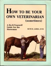 image of How To Be Your Own Veterinarian (Sometimes) : A Do-It-Yourself Guide For The Horseman