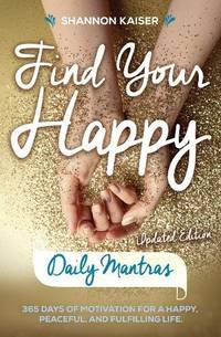 Find Your Happy - Daily Mantras: 365 Days of Motivation for a Happy, Peaceful and Fulfilling...