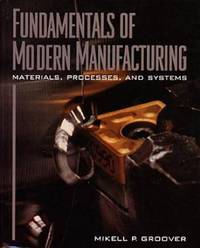 Fundamentals of Modern Manufacturing : Processes and Systems by Mikell P. Groover - 1996