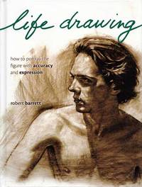 Life Drawing.  How to portray the figure with accuracy and expression by Barrett, Robert - 2008