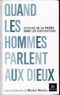 Quand les hommes parlent aux Dieux.   Histoire de la prière dans les civilisations.