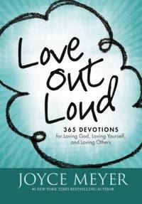 Love Out Loud : 365 Devotions for Loving God, Loving Yourself, and Loving Others by Joyce Meyer - 2011