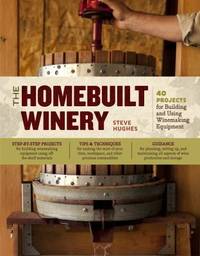 The Homebuilt Winery : 43 Projects for Building and Using Winemaking Equipment