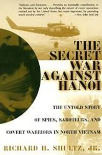 The Secret War Against Hanoi: The Untold Story of Spies, Saboteurs, and Covert Warriors in North Vietnam by Richard H., Jr. Shultz - 2000-08-02