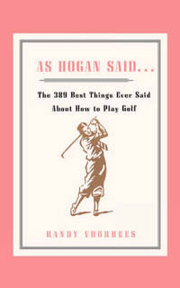 As Hogan Said . . .: The 389 Best Things Anyone Said about How to Play Golf