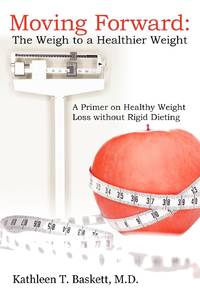 Moving Forward: The Weigh to a Healthier Weight: A Primer on Healthy Weight Loss without Rigid...