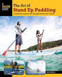 Art of Stand Up Paddling: A Complete Guide To Sup On Lakes, Rivers, And Oceans (How to Paddle...