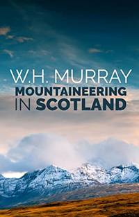 Mountaineering in Scotland: The first of W.H. Murray's great classics of mountain literature