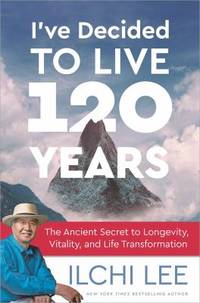 I've Decided to Live 120 Years : The Ancient Secret to Longevity, Vitality, and Life Transformation