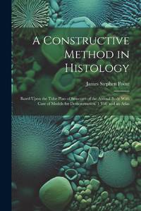 A Constructive Method in Histology: Based Upon the Tube Plan of Structure of the Animal Body With...