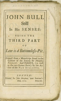 John Bull Still in his Senses: being the third part of Law is a Bottomless Pit. Printed for a manuscript found in the cabinet of the famous Sir Humphry Polesworth: and publish'd (as well as the two former parts) by the author of the New Atalantis