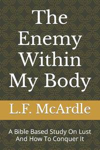 The Enemy Within My Body: A Bible Based Study On Lust And How To Conquer It