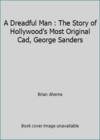 A Dreadful Man : The Story of Hollywood's Most Original Cad, George Sanders