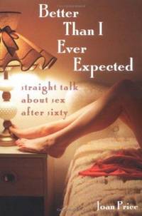Better Than I Ever Expected: Straight Talk about Sex After Sixty