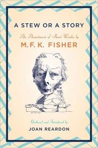 A Stew or a Story : An Assortment of Short Works by M. F. K. Fisher - 2006