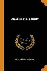 An Epistle to Posterity by M E W 1826-1903 Sherwood