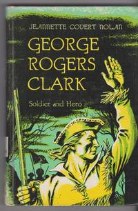 George Rogers Clark soldier and Hero by Jeannette Codert Nolan - 1967