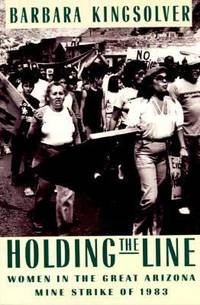 Holding the Line : Women in the Great Arizona Mine Strike of 1983 by Barbara Kingsolver - 1989