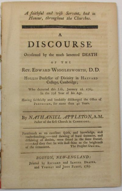 A FAITHFUL AND WISE SERVANT, HAD IN HONOUR, THROUGHOUT THE CHURCHES. A DISCOURSE OCCASIONED BY THE MUCH LAMENTED DEATH OF THE REV. EDWARD WIGGLESWORTH, D.D. HOLLIS PROFESSOR OF DIVINITY IN HARVARD COLLEGE, CAMBRIDGE; WHO DEPARTED THIS LIFE, JANUARY 16, 1765. IN THE 73D YEAR OF HIS AGE. HAVING FAITHFULLY AND LAUDABLY DISCHARGED THE OFFICE OF PROFESSOR, FOR MORE THAN 42 YEARS. BY...PASTOR OF THE FIRST CHURCH IN CAMBRIDGE