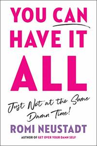 You Can Have It All, Just Not at the Same Damn Time: A Guide for Women Everywhere