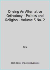 Oneing An Alternative Orthodoxy - Politics and Religion - Volume 5 No. 2