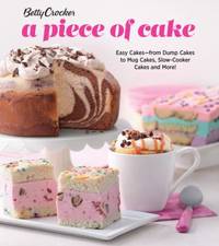 Betty Crocker a Piece of Cake : Easy Cakes--From Dump Cakes to Mug Cakes, Slow Cooker Cakes and...