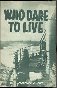 WHO DARE TO LIVE. by Watt, Frederick B., Lt.-Cmdr., R.C.N.V.R - 1943