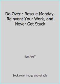 Do Over : Rescue Monday, Reinvent Your Work, and Never Get Stuck