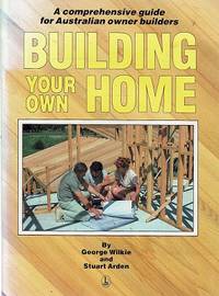 Building Your Own Home: A Comprehensive Guide For Australian Owner Builders by Wilkie George; Arden Stuart - 1985