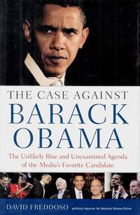 The Case Against Barack Obama.  The Unlikely Rise and Unexamined Agenda of the Media&#039;s Favorite Candidate by Freddoso, David - 2008