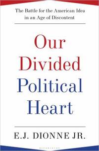 Our Divided Political Heart : The Battle for the American Idea in an Age of Discontent