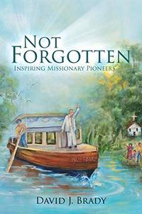 Not Forgotten: Inspiring Missionary Pioneers