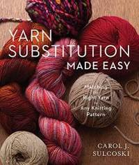 Yarn Substitution Made Easy: Matching the Right Yarn to Any Knitting Pattern by Carol J. Sulcoski - 2019-04-02