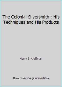 The Colonial Silversmith : His Techniques and His Products