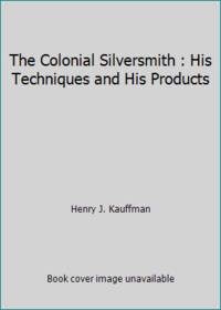 The Colonial Silversmith : His Techniques and His Products by Henry J. Kauffman - 1974