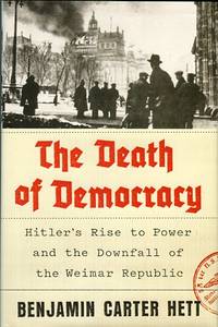 The Death Of Democracy: Hitler's Rise To Power And The Downfall Of The Weimar Republic