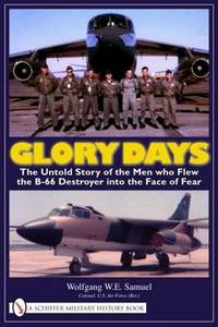 Glory Days: The Untold Story of the Men who Flew the B-66 Destroyer into the Face of Fear by Wolfgang W. E. Samuel