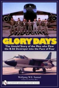 Glory Days: The Untold Story of the Men who Flew the B 66 Destroyer into the Face of Fear