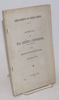 image of Employment of child labor, speech of Hon. Albert J. Beveridge, of Indiana, in the Senate of the United States, January 23, 28, and 29, 1907