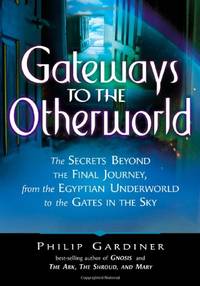 Gateways to the Otherworld: The Secrets Beyond the Final Journey, from the Egyptian Underworld to...