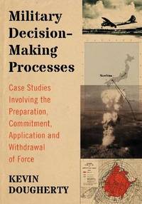 Military Decision-Making Processes: Case Studies Involving the Preparation, Commitment,...