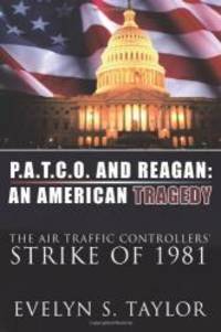 P.A.T.C.O. AND REAGAN: AN AMERICAN TRAGEDY: The Air Traffic Controllers&#039; Strike of 1981 by Evelyn S. Taylor - 2011-08-03