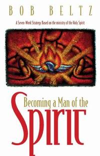 Becoming a Man of the Spirit : A Seven-Week Strategy Based on the Ministry of the Holy Spirit by Bob Beltz - 1999