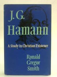 J G Hamann, 1730-1788: A study in Christian existence de Ronald Gregor Smith - 1960